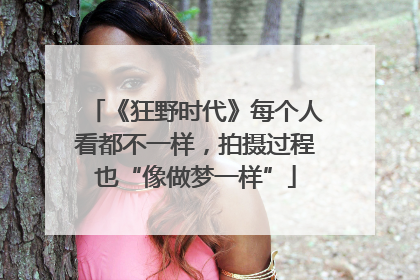 《狂野时代》每个人看都不一样，拍摄过程也“像做梦一样”
